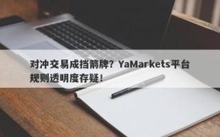 对冲交易成挡箭牌？YaMarkets平台规则透明度存疑！