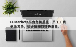 ECMarkets平台危机重重，员工工资无法发放，资金链断裂疑云重重。