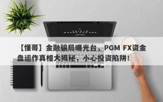 【懂哥】金融骗局曝光台，PGM FX资金盘运作真相大揭秘，小心投资陷阱！