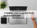 【今日曝光】KCM Trade外汇平台的资金安全性如何保障？