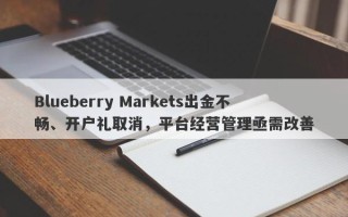 Blueberry Markets出金不畅、开户礼取消，平台经营管理亟需改善