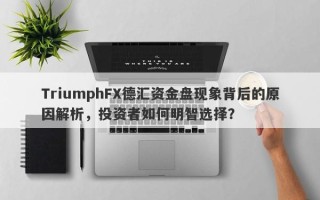 TriumphFX德汇资金盘现象背后的原因解析，投资者如何明智选择？