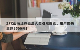 ZFX山海证券无法入金引发爆仓，用户损失高达3500元！