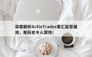 深度解析ActivTrades爱汇监管漏洞，黑历史令人震惊！