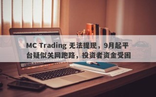 MC Trading 无法提现，9月起平台疑似关网跑路，投资者资金受困