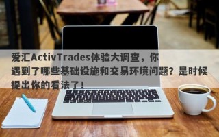 爱汇ActivTrades体验大调查，你遇到了哪些基础设施和交易环境问题？是时候提出你的看法了！