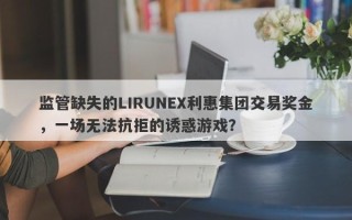 监管缺失的LIRUNEX利惠集团交易奖金，一场无法抗拒的诱惑游戏？