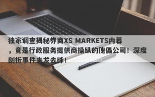 独家调查揭秘券商XS MARKETS内幕，竟是行政服务提供商操纵的傀儡公司！深度剖析事件来龙去脉！