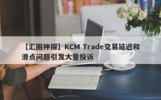 【汇圈神探】KCM Trade交易延迟和滑点问题引发大量投诉