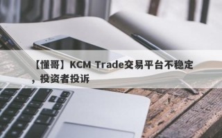 【懂哥】KCM Trade交易平台不稳定，投资者投诉