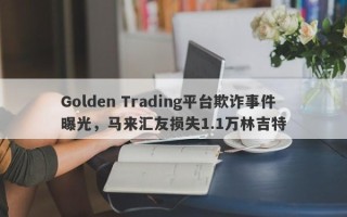 Golden Trading平台欺诈事件曝光，马来汇友损失1.1万林吉特