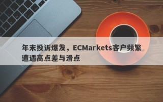 年末投诉爆发，ECMarkets客户频繁遭遇高点差与滑点