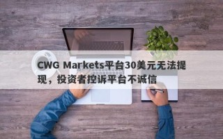 CWG Markets平台30美元无法提现，投资者控诉平台不诚信