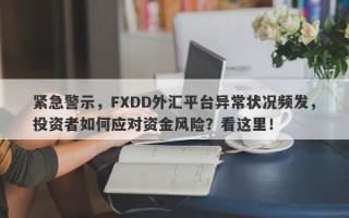 紧急警示，FXDD外汇平台异常状况频发，投资者如何应对资金风险？看这里！