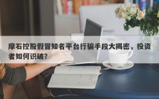 摩石控股假冒知名平台行骗手段大揭密，投资者如何识破？