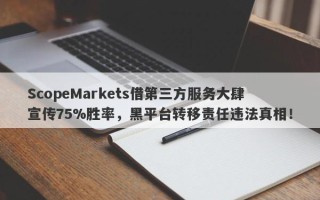 ScopeMarkets借第三方服务大肆宣传75%胜率，黑平台转移责任违法真相！