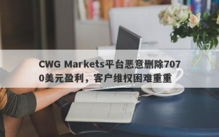 CWG Markets平台恶意删除7070美元盈利，客户维权困难重重