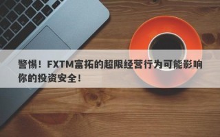 警惕！FXTM富拓的超限经营行为可能影响你的投资安全！