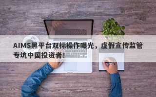 AIMS黑平台双标操作曝光，虚假宣传监管专坑中国投资者！