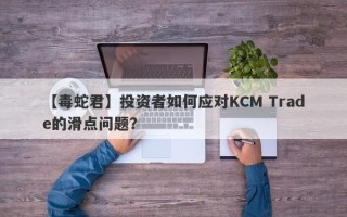 【毒蛇君】投资者如何应对KCM Trade的滑点问题？