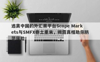 逃离中国的外汇黑平台Scope Markets与SMFX卷土重来，揭露真相助你防范风险！