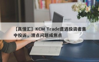 【真懂汇】KCM Trade遭遇投资者集中投诉，滑点问题成焦点