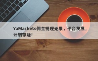 YaMarkets佣金提现无果，平台发展计划存疑！