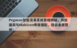 Pegasus智能交易系统真相揭秘，风险漏洞与Mabicon券商错配，投资者需警惕！