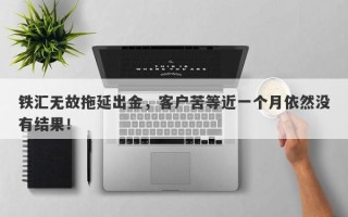 铁汇无故拖延出金，客户苦等近一个月依然没有结果！