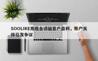 SOOLIKE用赠金诱骗客户盈利，账户关停引发争议