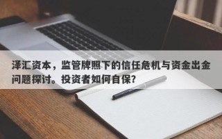 泽汇资本，监管牌照下的信任危机与资金出金问题探讨。投资者如何自保？