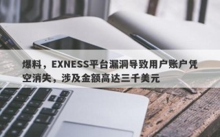 爆料，EXNESS平台漏洞导致用户账户凭空消失，涉及金额高达三千美元