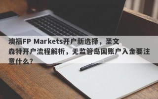 澳福FP Markets开户新选择，圣文森特开户流程解析，无监管岛国账户入金要注意什么？