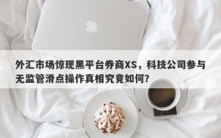 外汇市场惊现黑平台券商XS，科技公司参与无监管滑点操作真相究竟如何？