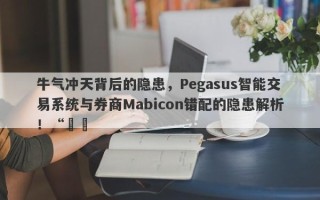 牛气冲天背后的隐患，Pegasus智能交易系统与券商Mabicon错配的隐患解析！“​​