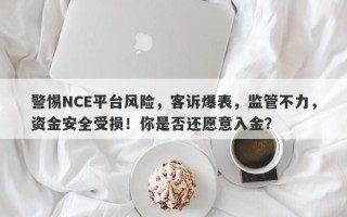 警惕NCE平台风险，客诉爆表，监管不力，资金安全受损！你是否还愿意入金？