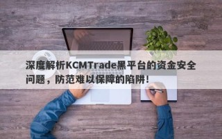 深度解析KCMTrade黑平台的资金安全问题，防范难以保障的陷阱！