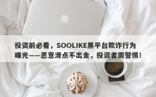 投资前必看，SOOLIKE黑平台欺诈行为曝光——恶意滑点不出金，投资者需警惕！