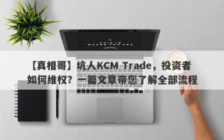 【真相哥】坑人KCM Trade，投资者如何维权？一篇文章带您了解全部流程