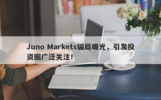 Juno Markets骗局曝光，引发投资圈广泛关注！