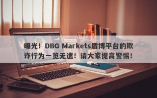 曝光！DBG Markets盾博平台的欺诈行为一览无遗！请大家提高警惕！