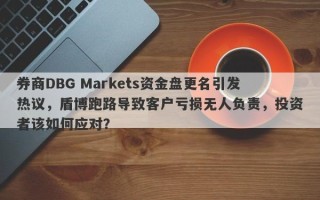 券商DBG Markets资金盘更名引发热议，盾博跑路导致客户亏损无人负责，投资者该如何应对？