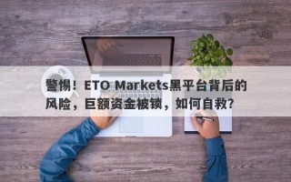 警惕！ETO Markets黑平台背后的风险，巨额资金被锁，如何自救？