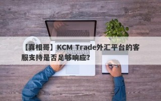 【真相哥】KCM Trade外汇平台的客服支持是否足够响应？