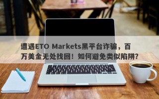 遭遇ETO Markets黑平台诈骗，百万美金无处找回！如何避免类似陷阱？