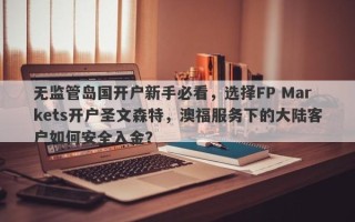 无监管岛国开户新手必看，选择FP Markets开户圣文森特，澳福服务下的大陆客户如何安全入金？