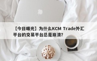 【今日曝光】为什么KCM Trade外汇平台的交易平台总是崩溃？