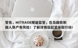 警告，MiTRADE规避监管，在岛国收割国人账户有风险！了解详情后赶紧采取行动！