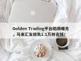 Golden Trading平台陷阱曝光，马来汇友损失1.1万林吉特！