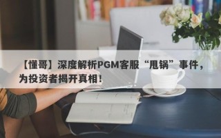 【懂哥】深度解析PGM客服“甩锅”事件，为投资者揭开真相！